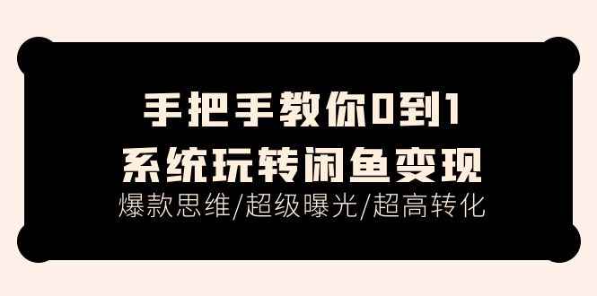 （11459期）手把手教你0到1系统玩转闲鱼变现，爆款思维/超级曝光/超高转化（15节课）-咩咩网络