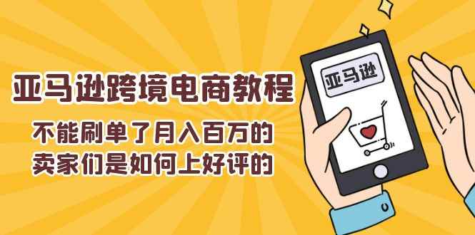 （11455期）不能s单了月入百万的卖家们是如何上好评的，亚马逊跨境电商教程-咩咩网络