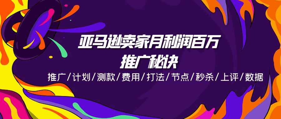 （11454期）亚马逊卖家月利润百万的推广秘诀，推广/计划/测款/费用/打法/节点/秒杀…-咩咩网络