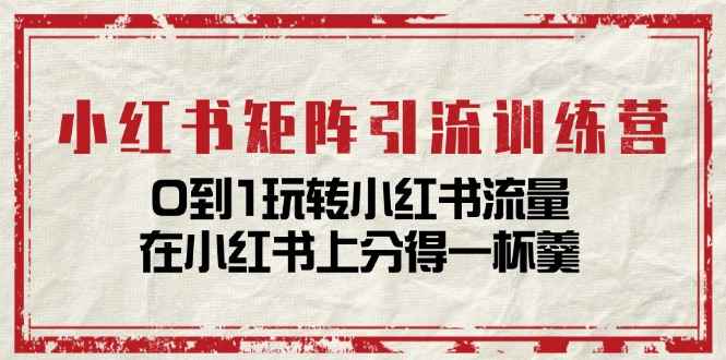 （11450期）小红书矩阵引流训练营：0到1玩转小红书流量，在小红书上分得一杯羹-14节课-咩咩网络
