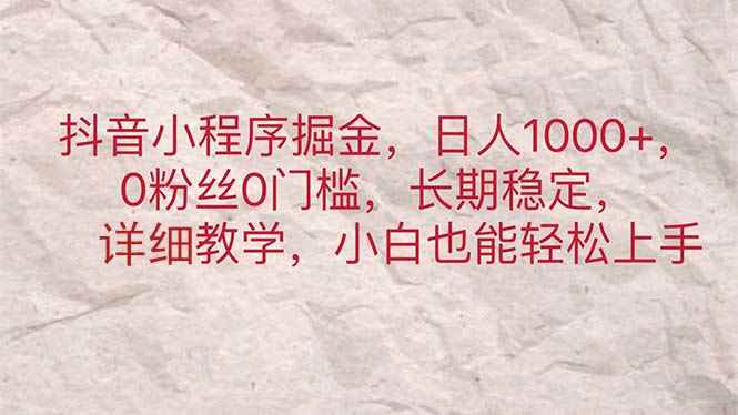 （11447期）抖音小程序掘金，日人1000+，0粉丝0门槛，长期稳定，小白也能轻松上手-咩咩网络