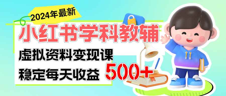（11443期）稳定轻松日赚500+ 小红书学科教辅 细水长流的闷声发财项目-咩咩网络