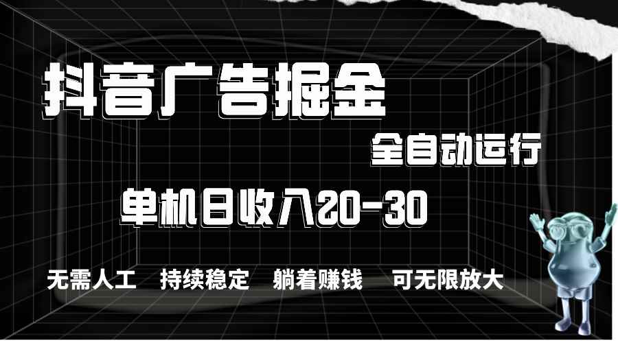 （11424期）抖音广告掘金，单机产值20-30，全程自动化操作-咩咩网络