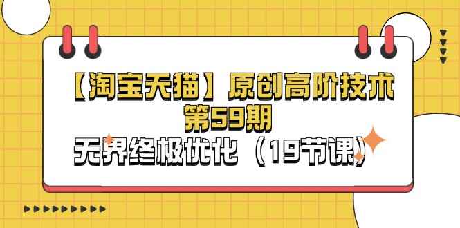 （11390期）【淘宝&天猫】原创高阶技术第59期，无界终极优化（19节课）-咩咩网络