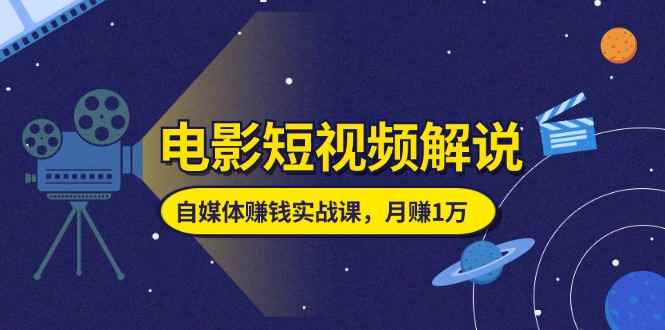 （11371期）电影短视频解说，自媒体赚钱实战课，教你做电影解说短视频，月赚1万-咩咩网络