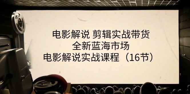 （11367期）电影解说 剪辑实战带货全新蓝海市场，电影解说实战课程（16节）-咩咩网络