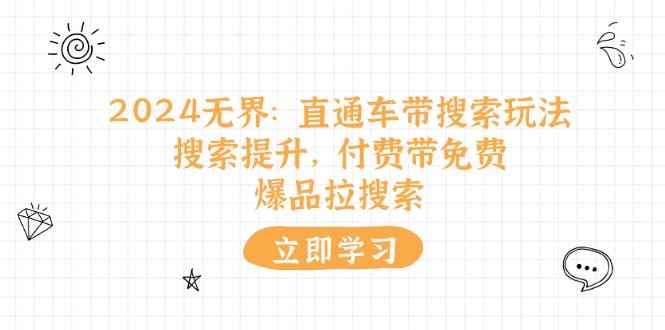 （11418期）2024无界：直通车 带搜索玩法，搜索提升，付费带免费，爆品拉搜索-咩咩网络