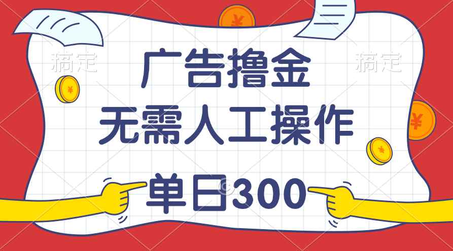 （11408期）最新教程！广告撸金，无需人工操作，单日收入300+-咩咩网络