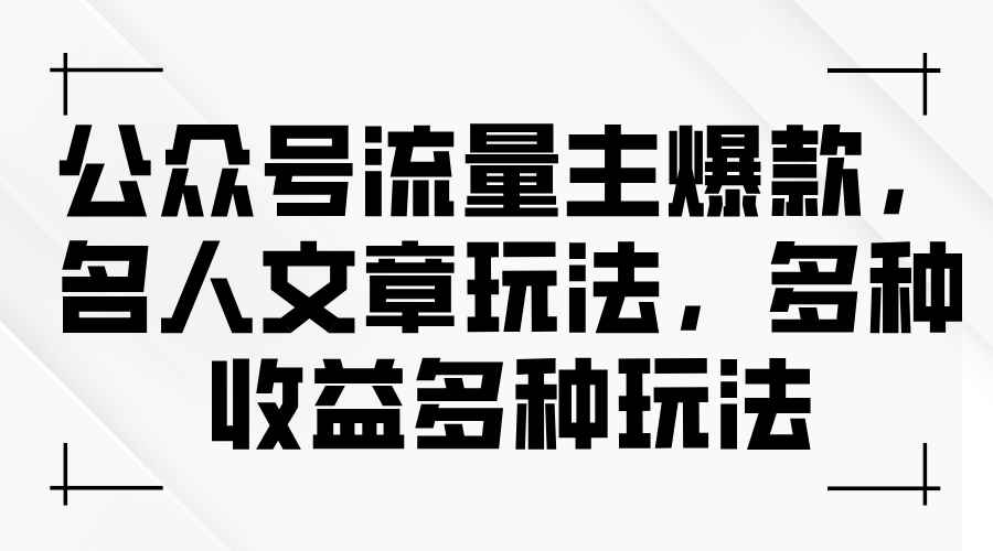（11404期）公众号流量主爆款，名人文章玩法，多种收益多种玩法-咩咩网络