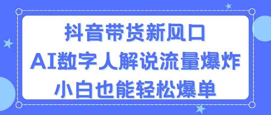 （11401期）抖音带货新风口，AI数字人解说，流量爆炸，小白也能轻松爆单-咩咩网络