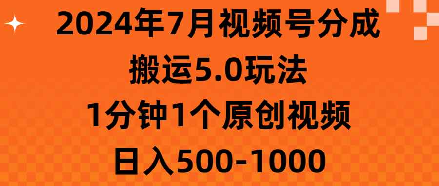 （11395期）2024年7月视频号分成搬运5.0玩法，1分钟1个原创视频，日入500-1000-咩咩网络