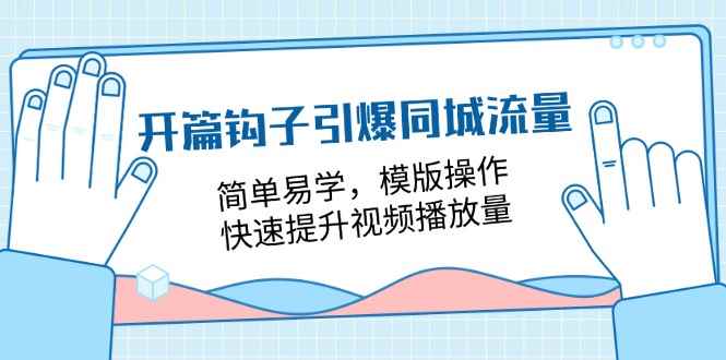 （11393期）开篇 钩子引爆同城流量，简单易学，模版操作，快速提升视频播放量-18节课-咩咩网络