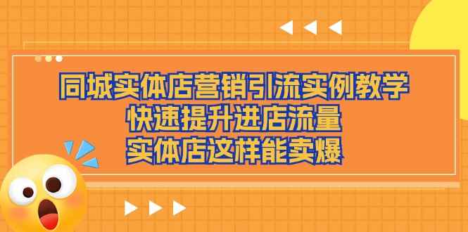 （11392期）同城实体店营销引流实例教学，快速提升进店流量，实体店这样能卖爆-咩咩网络