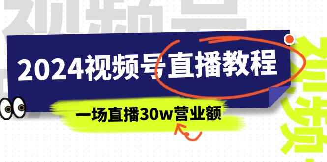 （11394期）2024视频号直播教程：视频号如何赚钱详细教学，一场直播30w营业额（37节）-咩咩网络