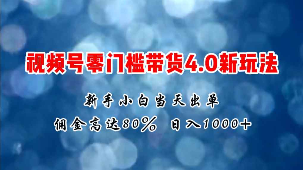 （11358期）微信视频号零门槛带货4.0新玩法，新手小白当天见收益，日入1000+-咩咩网络
