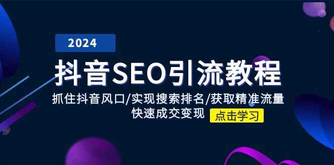 （11352期）抖音 SEO引流教程：抓住抖音风口/实现搜索排名/获取精准流量/快速成交变现-咩咩网络