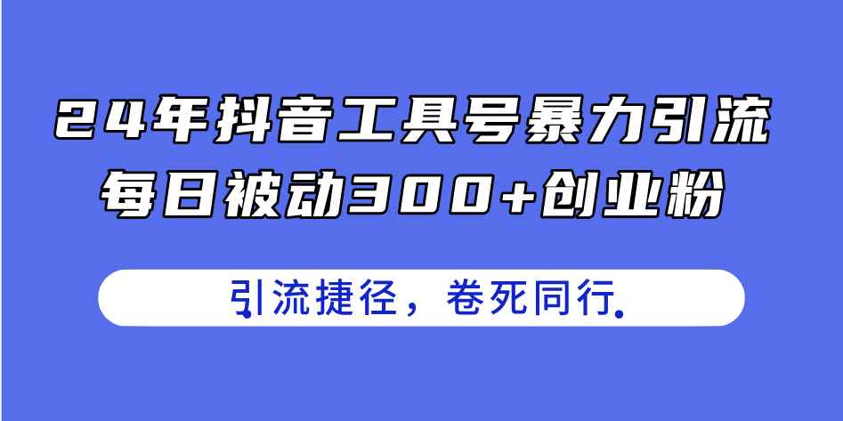 （11354期）24年抖音工具号暴力引流，每日被动300+创业粉，创业粉捷径，卷死同行-咩咩网络