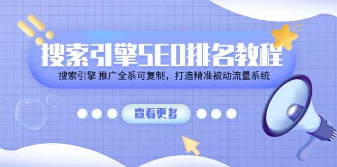 （11351期）搜索引擎SEO排名教程「搜索引擎 推广全系可复制，打造精准被动流量系统」-咩咩网络