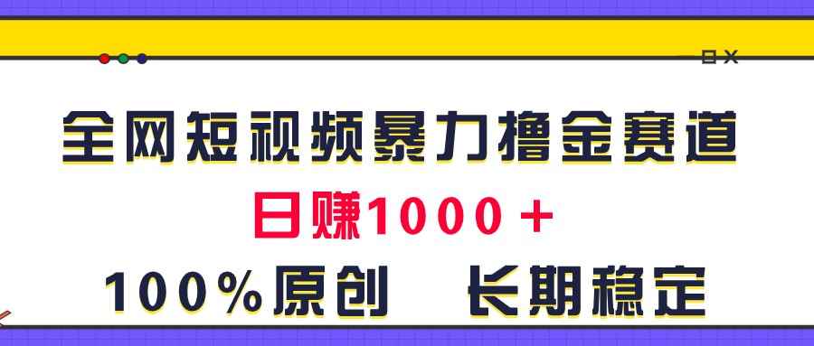 （11341期）全网短视频暴力撸金赛道，日入1000＋！原创玩法，长期稳定-咩咩网络