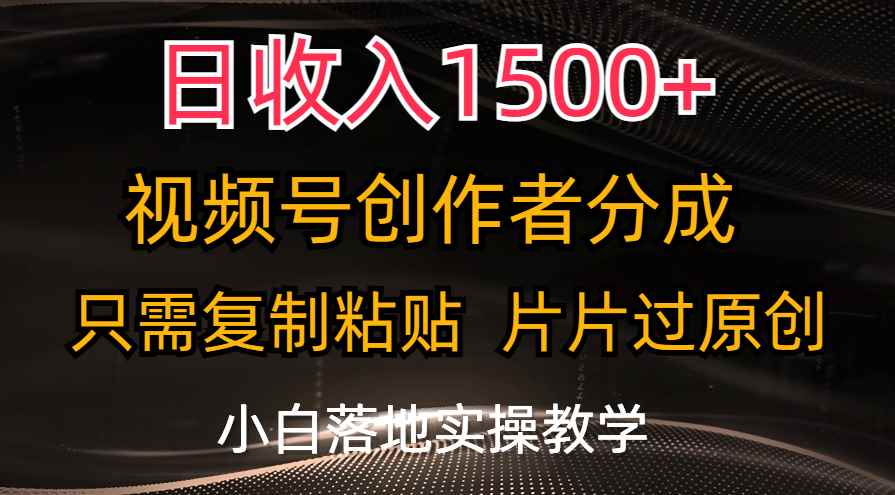 （11339期）日收入1500+，视频号创作者分成，只需复制粘贴，片片过原创，小白也可…-咩咩网络