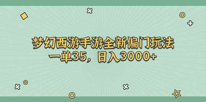 （11338期）梦幻西游手游全新偏门玩法，一单35，日入3000+-咩咩网络