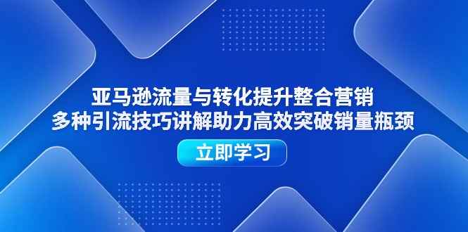 （11335期）亚马逊流量与转化提升整合营销，多种引流技巧讲解助力高效突破销量瓶颈-咩咩网络
