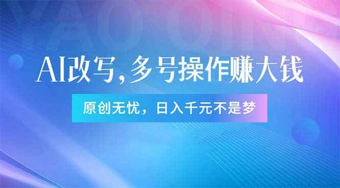 （11329期）头条新玩法：全自动AI指令改写，多账号操作，原创无忧！日赚1000+-咩咩网络
