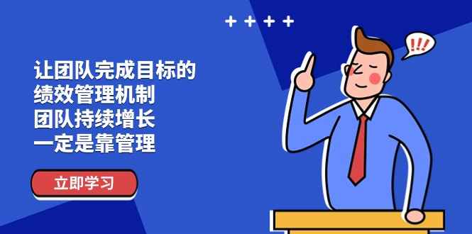 （11325期）让团队-完成目标的 绩效管理机制，团队持续增长，一定是靠管理-咩咩网络