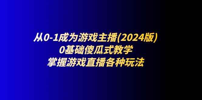 （11318期）从0-1成为游戏主播(2024版)：0基础傻瓜式教学，掌握游戏直播各种玩法-咩咩网络