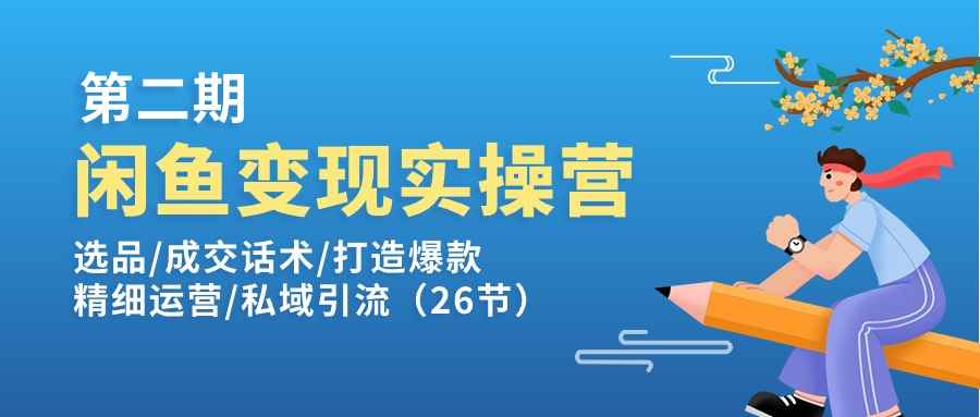 （11305期）闲鱼变现实操训练营第2期：选品/成交话术/打造爆款/精细运营/私域引流-咩咩网络