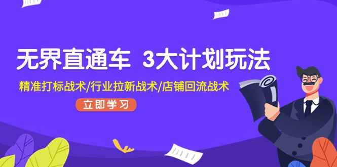 （11304期）无界直通车 3大计划玩法，精准打标战术/行业拉新战术/店铺回流战术-咩咩网络
