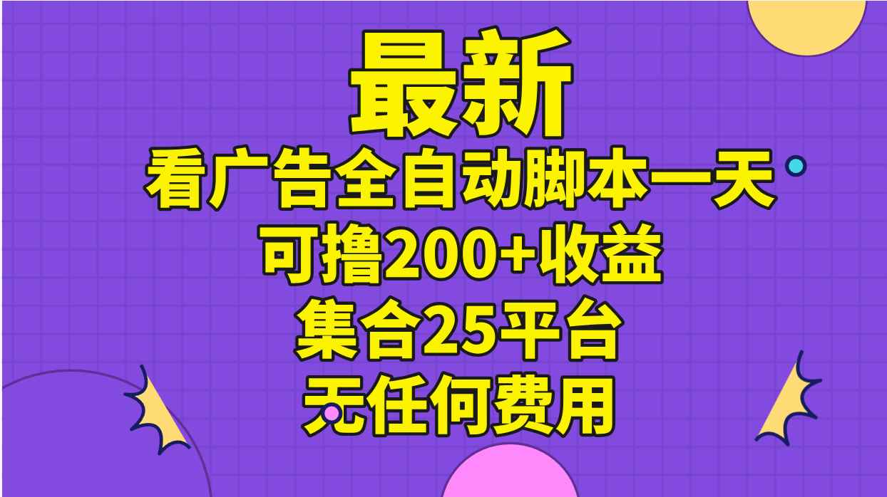 （11301期）最新看广告全自动脚本一天可撸200+收益 。集合25平台 ，无任何费用-咩咩网络