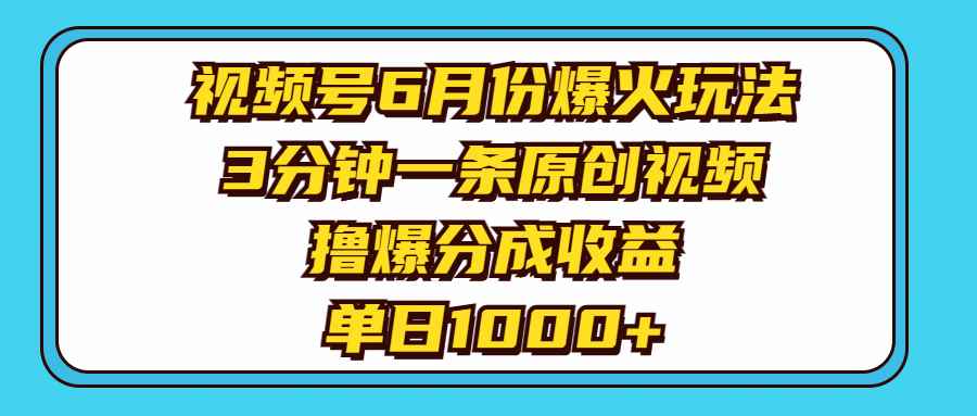 （11298期）视频号6月份爆火玩法，3分钟一条原创视频，撸爆分成收益，单日1000+-咩咩网络