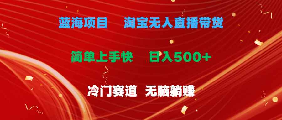 （11297期）蓝海项目  淘宝无人直播冷门赛道  日赚500+无脑躺赚  小白有手就行-咩咩网络
