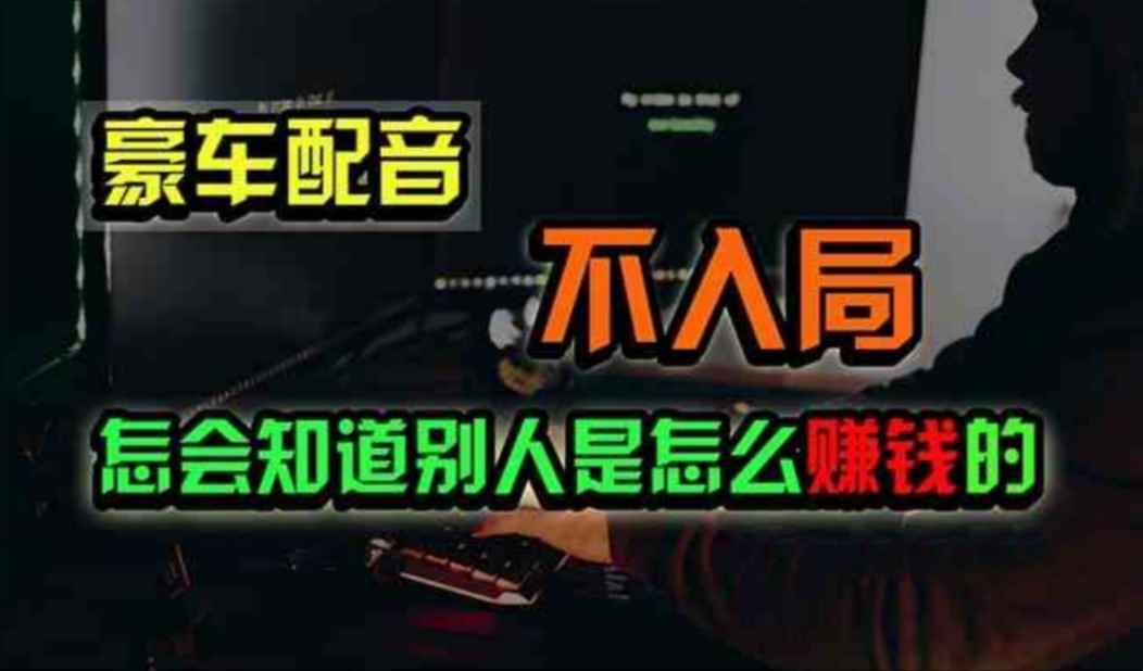 （11291期）豪车配音，一个惊掉下巴，闷声发财的小生意，日赚500+-咩咩网络