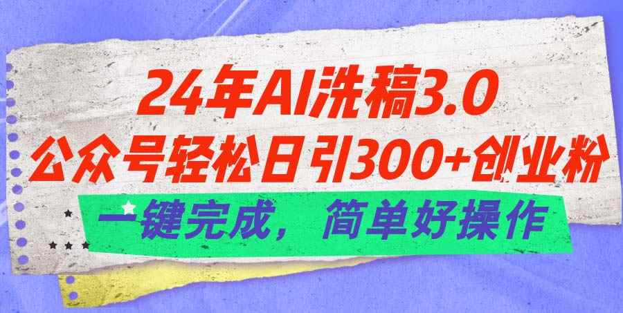 （11288期）24年Ai洗稿3.0，公众号轻松日引300+创业粉，一键完成，简单好操作-咩咩网络