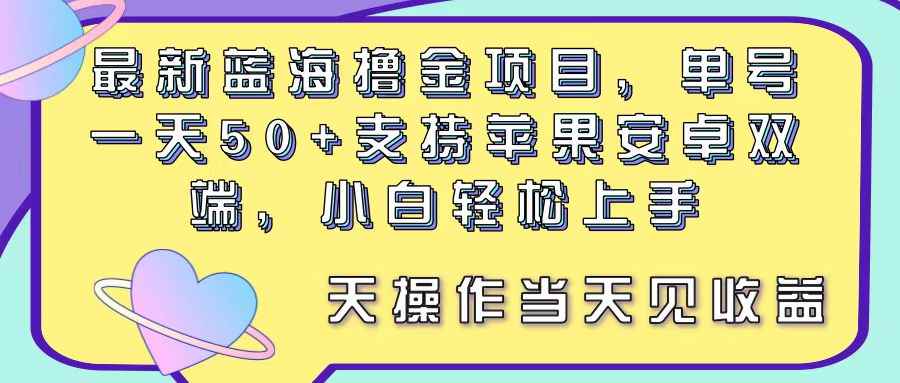 （11287期）最新蓝海撸金项目，单号一天50+， 支持苹果安卓双端，小白轻松上手 当…-咩咩网络