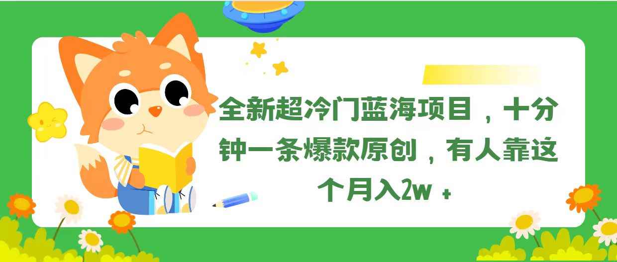 （11271期）全新超冷门蓝海项目，十分钟一条爆款原创，有人靠这个月入2w＋-咩咩网络