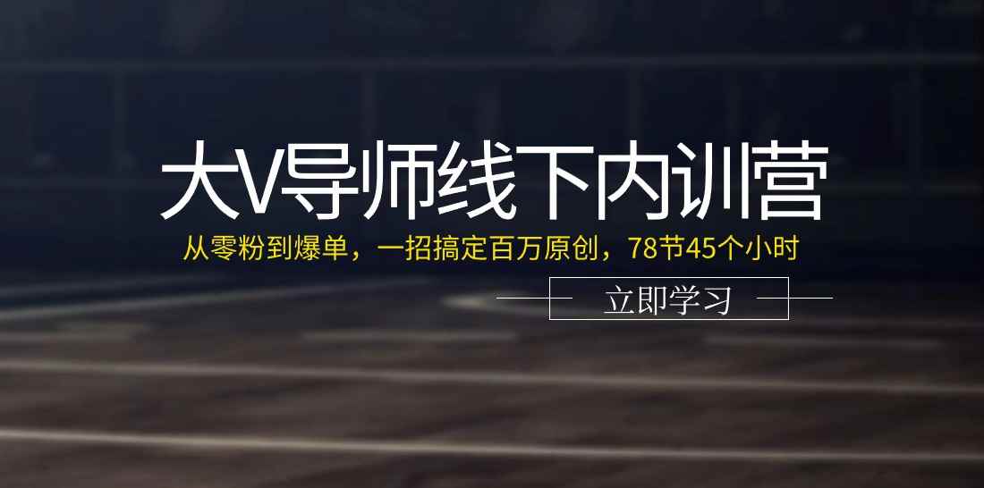 （11261期）大V导师线下内训营：从零粉到爆单，一招搞定百万原创，78节45个小时-咩咩网络