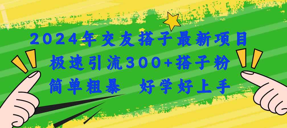 （11259期）2024年交友搭子最新项目，极速引流300+搭子粉，简单粗暴，好学好上手-咩咩网络