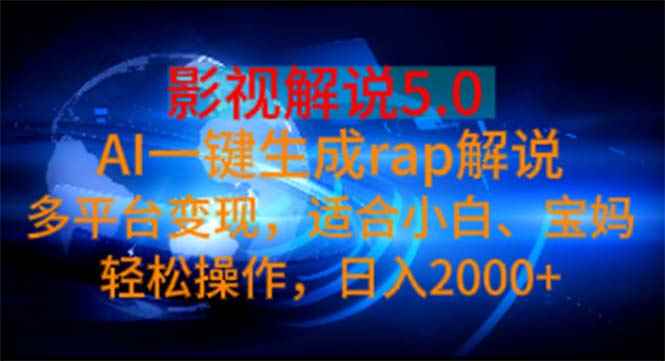 （11219期）影视解说5.0  AI一键生成rap解说 多平台变现，适合小白，日入2000+-咩咩网络