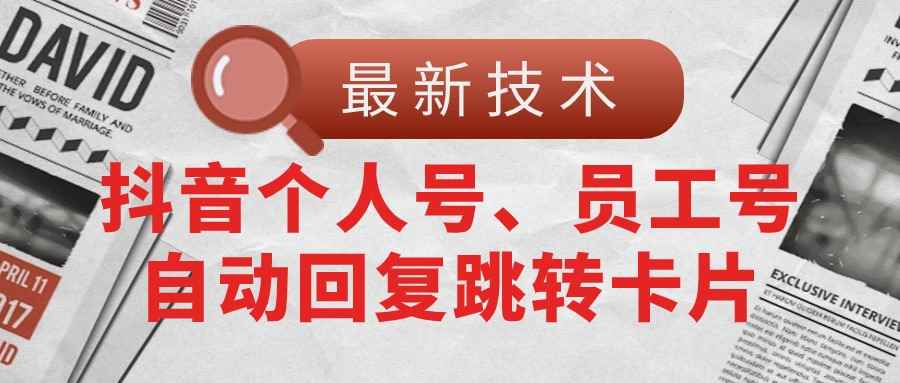 （11202期）【最新技术】抖音个人号、员工号自动回复跳转卡片-咩咩网络