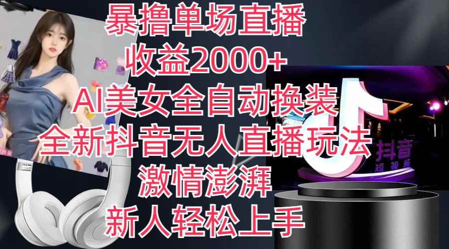 （11199期）全新抖音玩法，无人直播，AI美女全自动换装，激情澎湃，新人轻松上手，…-咩咩网络
