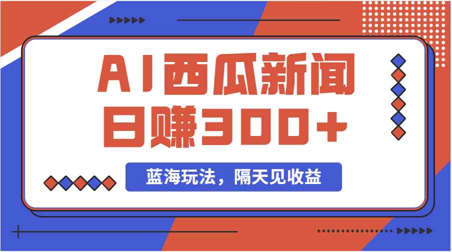 （11251期）蓝海最新玩法西瓜视频原创搞笑新闻当天有收益单号日赚300+项目-咩咩网络
