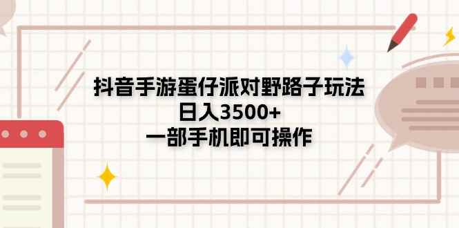 （11233期）抖音手游蛋仔派对野路子玩法，日入3500+，一部手机即可操作-咩咩网络