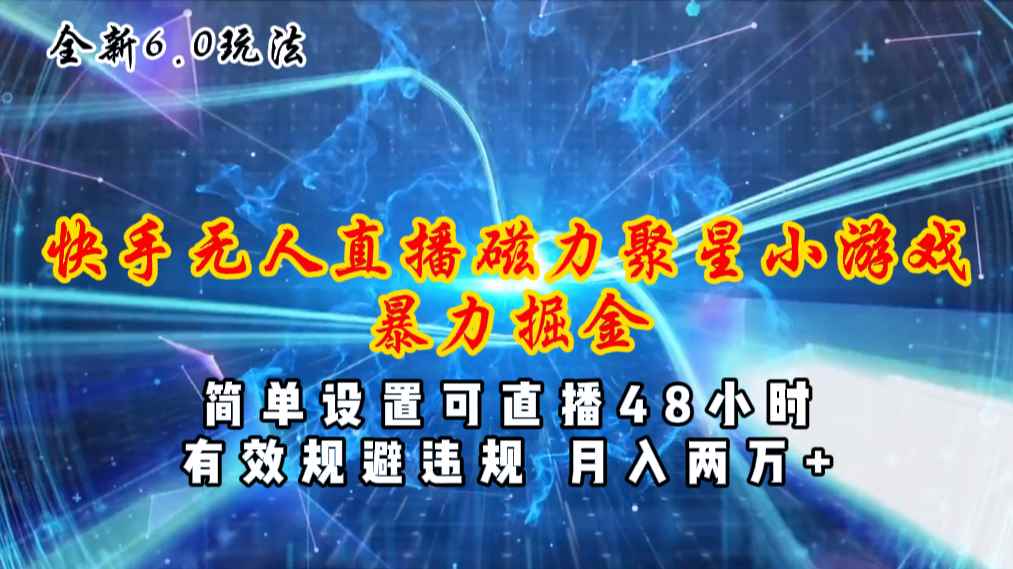 （11225期）全新6.0快手无人直播，磁力聚星小游戏暴力项目，简单设置，直播48小时…-咩咩网络