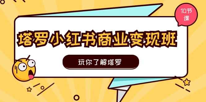 （11184期）塔罗小红书商业变现实操班，玩你了解塔罗，玩转小红书塔罗变现（10节课）-咩咩网络