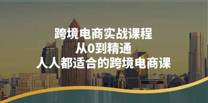 （11183期）跨境电商实战课程：从0到精通，人人都适合的跨境电商课（14节课）-咩咩网络