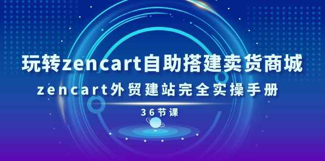 （11181期）玩转zencart自助搭建卖货商城，zencart外贸建站完全实操手册-36节课-咩咩网络
