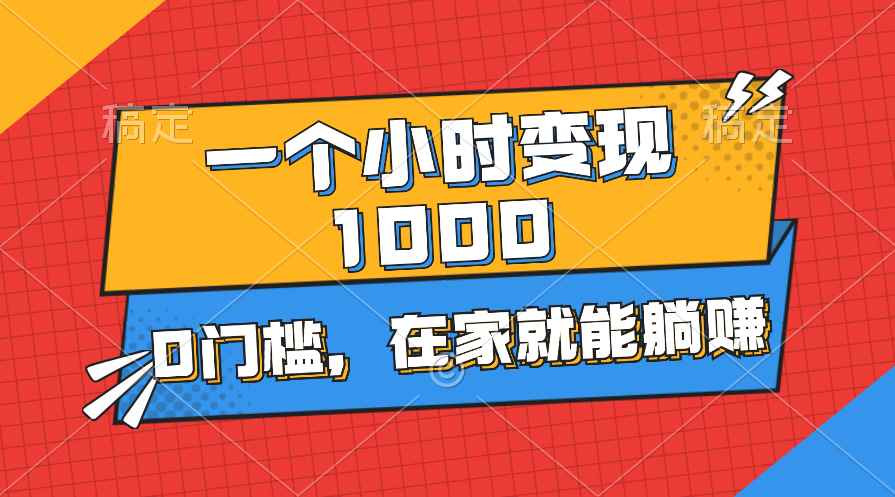 （11176期）一个小时就能变现1000+，0门槛，在家一部手机就能躺赚-咩咩网络